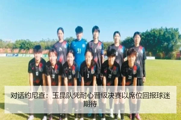 对话约尼查：玉昆队凭耐心晋级决赛以席位回报球迷期待 | YYSports