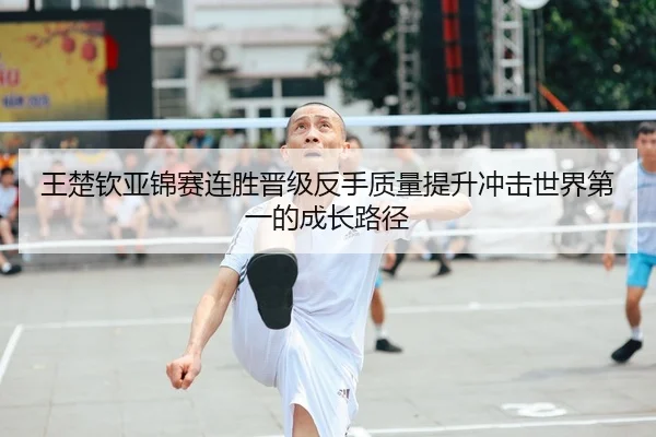 王楚钦亚锦赛连胜晋级反手质量提升冲击世界第一的成长路径 | YYSports
