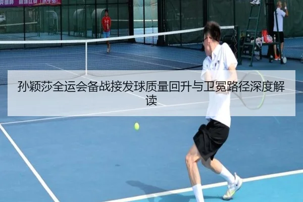 孙颖莎全运会备战接发球质量回升与卫冕路径深度解读 | YYSports